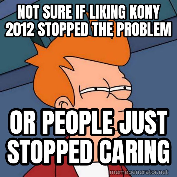 Futurama Fry meme: not sure if liking kony 2012 stopped the problem / or people just stopped caring