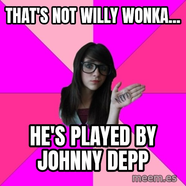 Idiot Nerd Girl meme: that's not willy wonka... / he's played by johnny depp