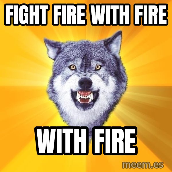 Courage Wolf meme: fight fire with fire / with fire