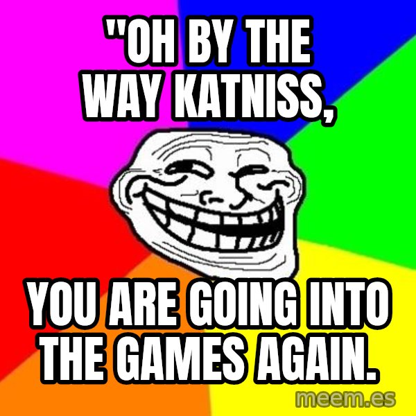 Trollface meme: "Oh by the way katniss, / you are going into the games again.
