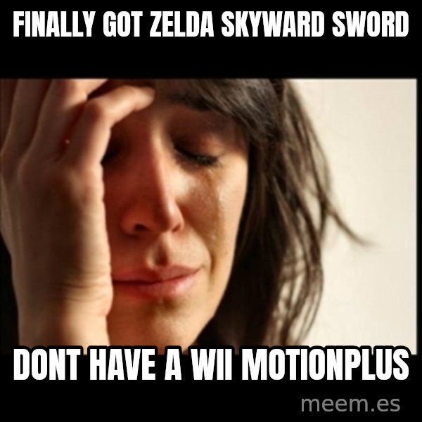 First World Problems meme: finally got zelda skyward sword / dont have a wii motionplus