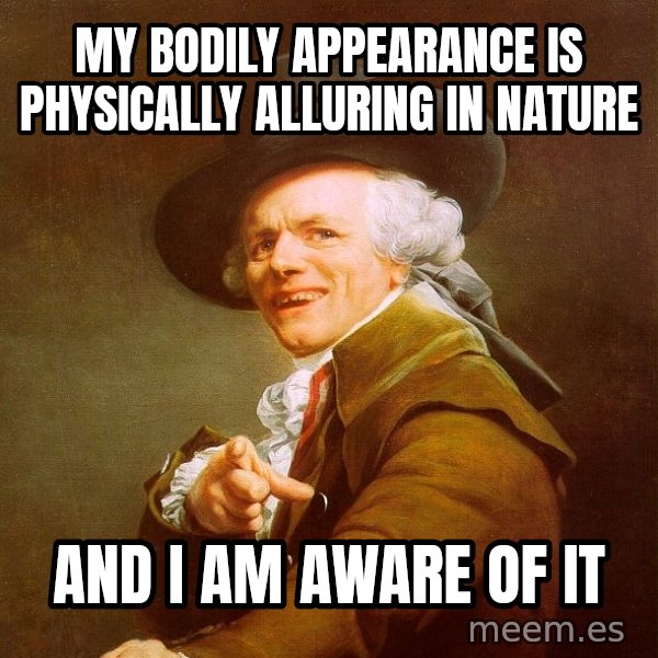 Joseph Ducreux meme: my bodily appearance is physically alluring in nature / and i am aware of it