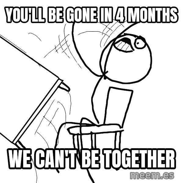 Desk Flip Rage Guy meme: you'll be gone in 4 months / we can't be together