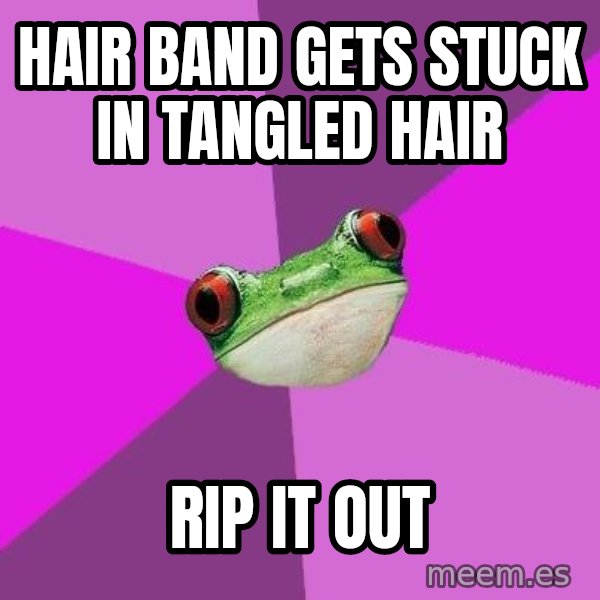 Foul Bachelorette Frog meme: Hair band gets stuck in tangled hair / rip it out