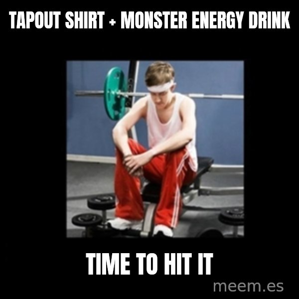 Annoying Gym Newbie meme: tapout shirt + monster energy drink / time to hit it