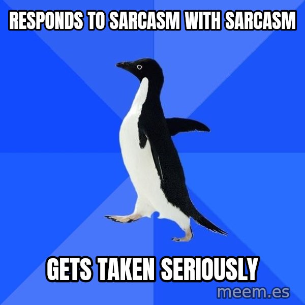 Socially Awkward Penguin meme: Responds to sarcasm with sarcasm / Gets Taken Seriously