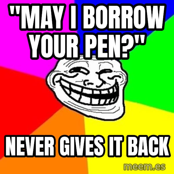 Trollface meme: "May i borrow your pen?" / never gives it back