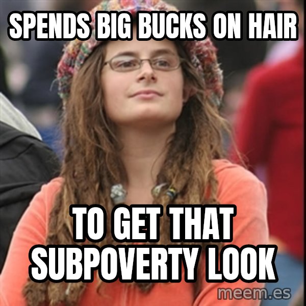 College Liberal meme: spends big bucks on hair / to get that subpoverty look