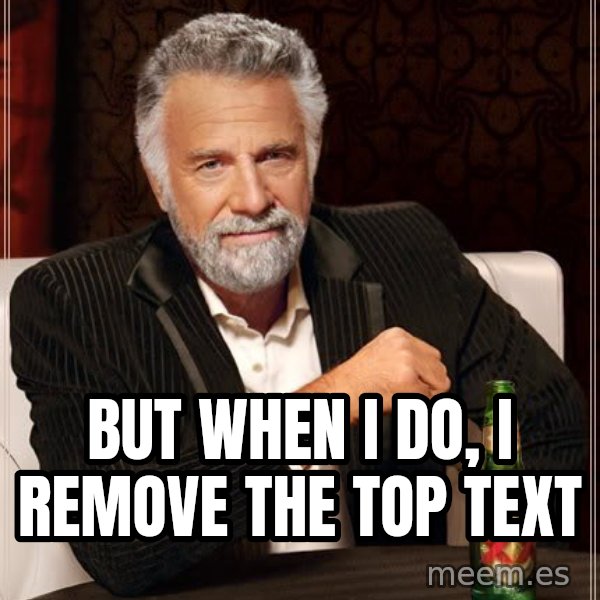 The Most Interesting Man In The World meme: but when i do, i remove the top text