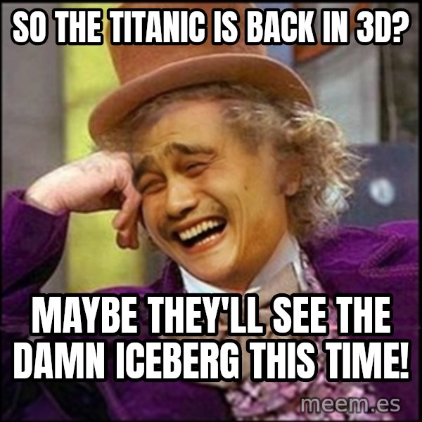 yaowonkaxd meme: So the Titanic is back in 3D? / Maybe they'll see the damn iceberg this time!