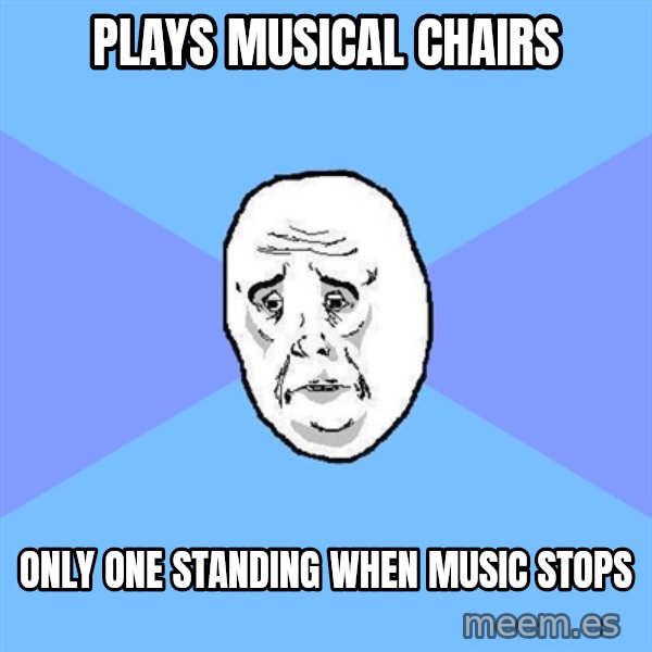 Okay Guy meme: plays musical chairs / only one standing when music stops