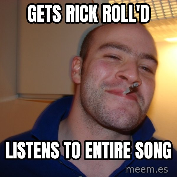 Good Guy Greg meme: Gets Rick Roll'd / Listens to entire song