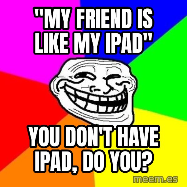 Trollface meme: "My friend is like my ipad" / you don't have Ipad, do you?