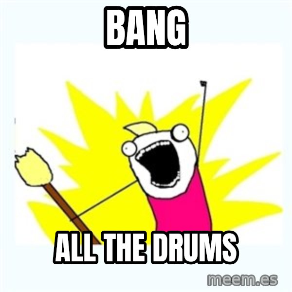 All the things meme: Bang / All the drums