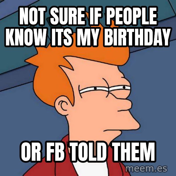 Futurama Fry meme: not sure if people know its my birthday / Or fb told them