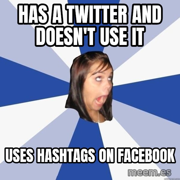 Annoying Facebook Girl meme: Has a TWITTER AND DOESN'T USE IT / USES HASHTAGS ON FACEBOOK