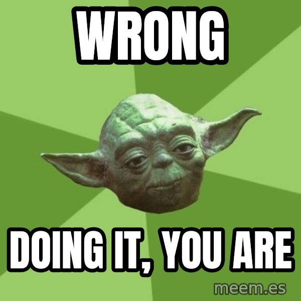 Advice Yoda Gives meme: WRONG / DOING IT, YOU ARE