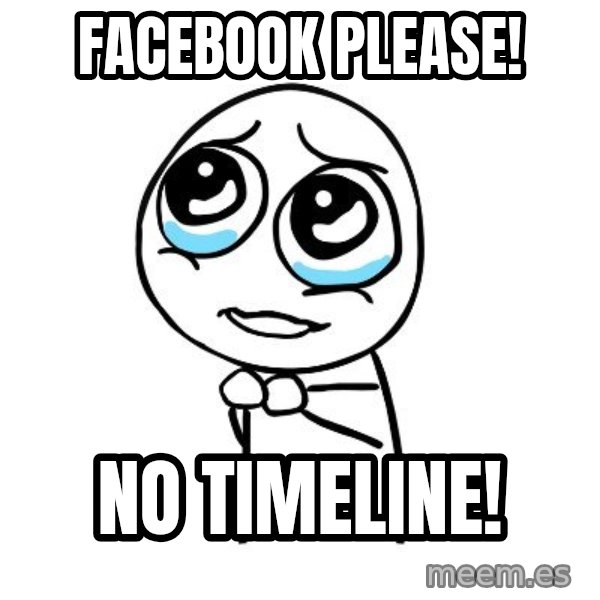 pleaseguy  meme: facebook please! / no timeline!