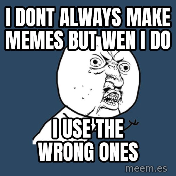 Y U No meme: i dont always make memes but wen i do / i use the wrong ones