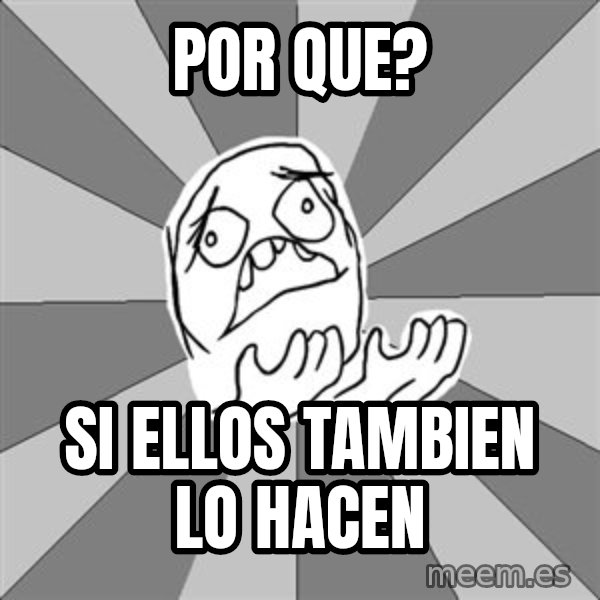 Whyyy??? meme: por que? / si ellos tambien lo hacen