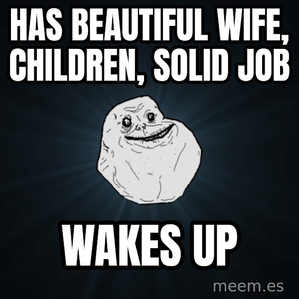 Forever Alone meme: Has beautIful wIfe, chIldren, solid job / Wakes up