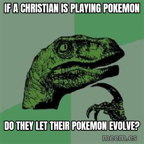 Philosoraptor meme: If a christian is playing pokemon / do they let their pokemon evolve?