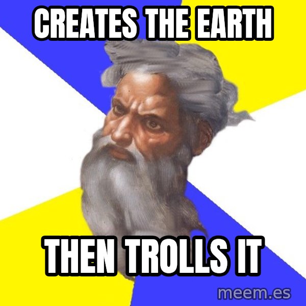 God meme: Creates the earth / then trolls it