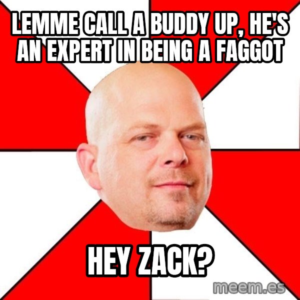 Pawn Stars meme: Lemme call a buddy up, he's an expert in being a faggot / hey zack?