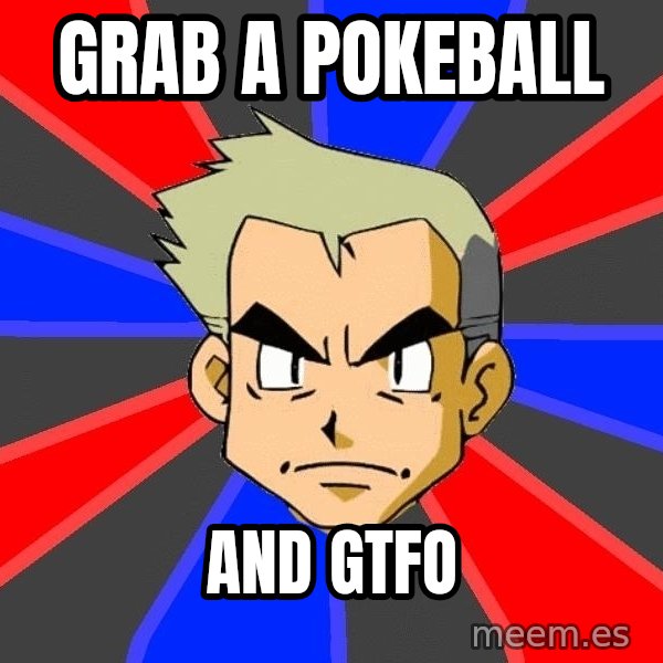 Professor Oak meme: grab a pokeball / and gtfo