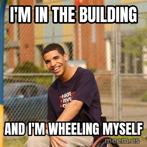 Drake Wheelchair meme: I'm in the building / and i'm wheeling myself
