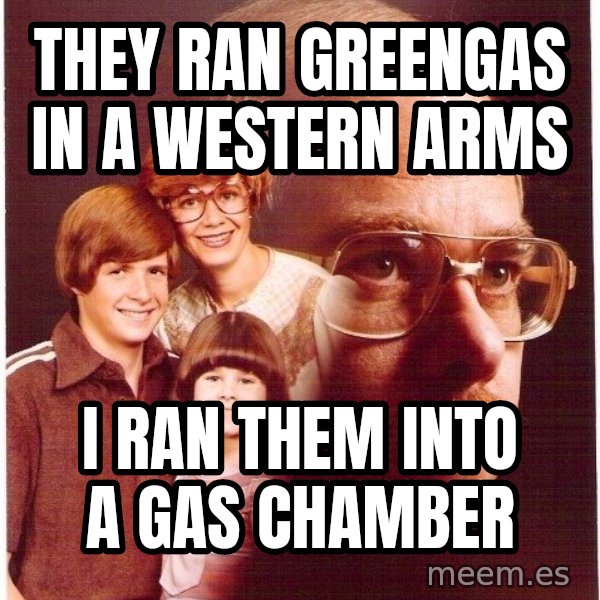Vengeance Dad meme: they ran greengas in a western arms / I ran them into a gas chamber