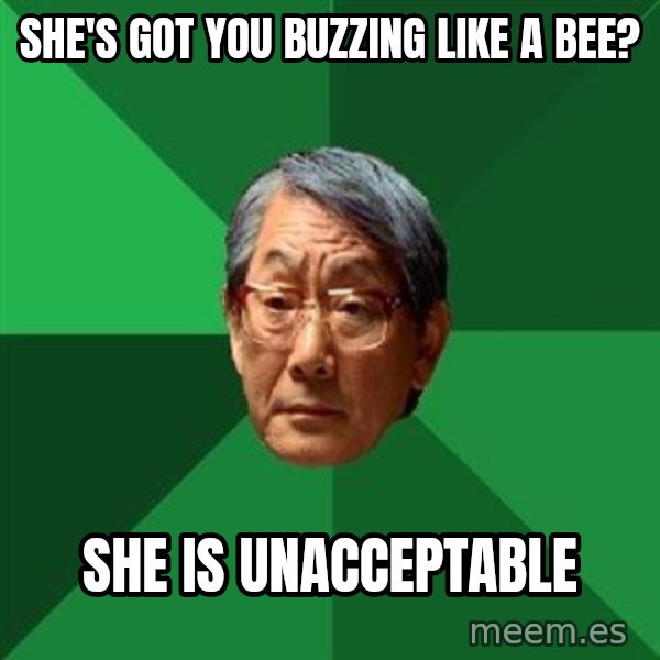 High Expectations Asian Father meme: she's got you buzzing like a bee? / she is unacceptable