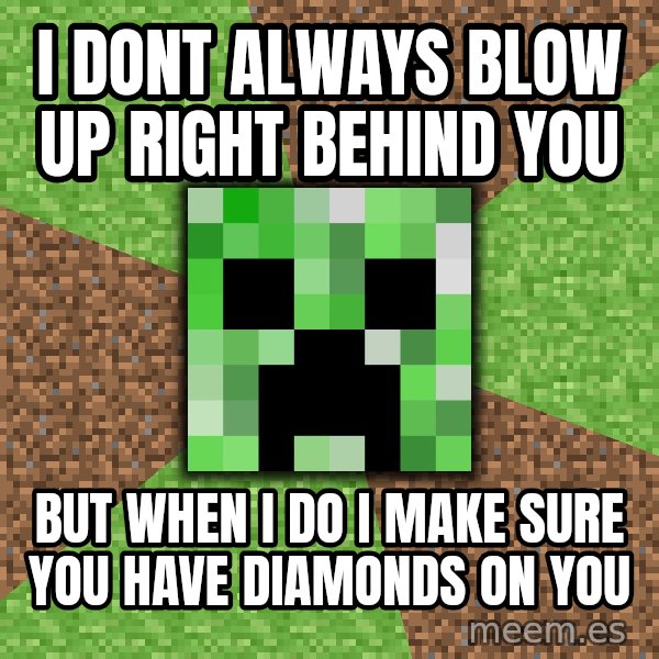 Minecraft Creeper meme: I dont always blow up right behind you / but when i do i make sure you have diamonds on you