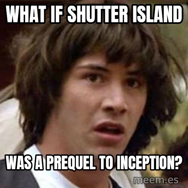 Conspiracy Keanu meme: What if Shutter Island / was a prequel to Inception?