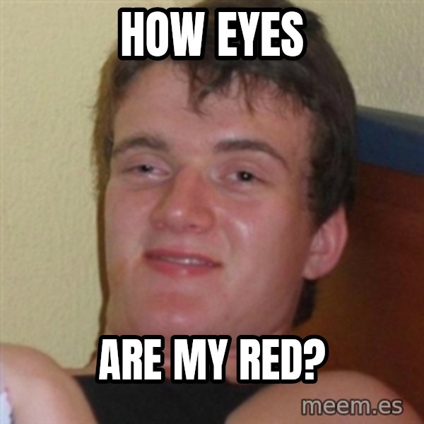 Really highguy meme: how eyes / are my red?