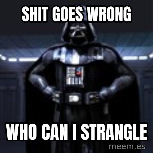 Darth Vader meme: shit goes wrong / who can i strangle