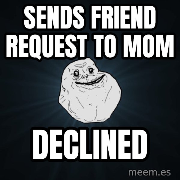 Forever Alone meme: Sends fRiend request to mom / Declined