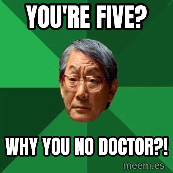 High Expectations Asian Father meme: You're five? / Why you no doctor?!