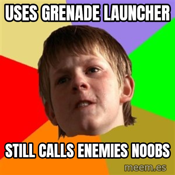 Angry School Boy meme: Uses Grenade launcher / Still calls Enemies noobs