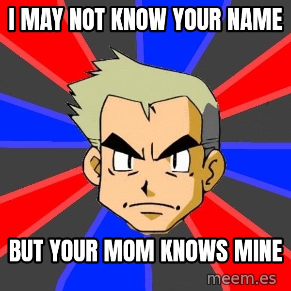 Professor Oak meme: I may not know your name / But your mom knows mine