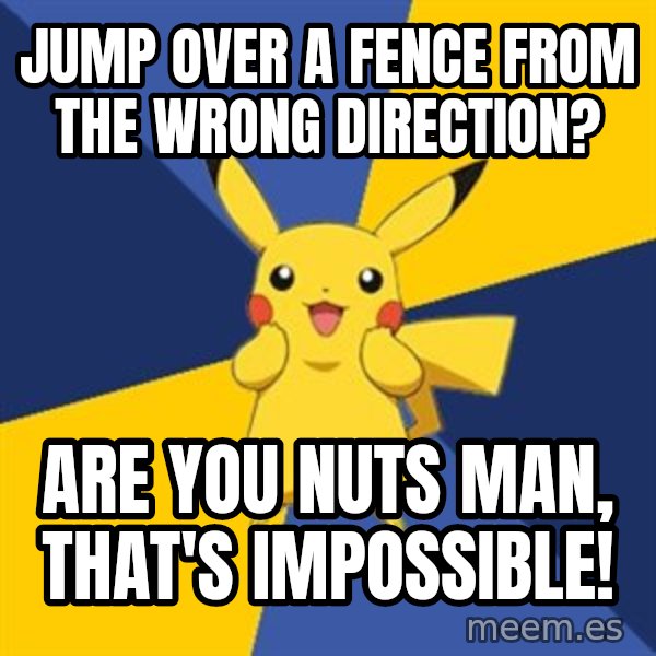 Pokemon Logic  meme: Jump over a fence from the wrong direction? / Are you nuts man, that's impossible!