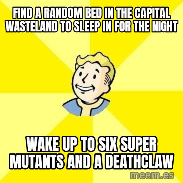 Fallout 3 meme: find a random bed in the capital wasteland to sleep in for the night / wake up to six super mutants and a deathclaw