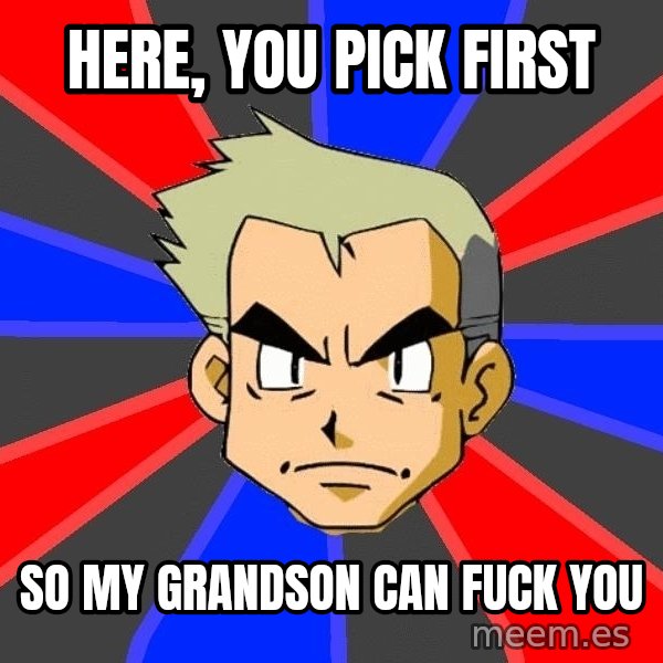 Professor Oak meme: Here, you pick first / So my granDson can fuck you