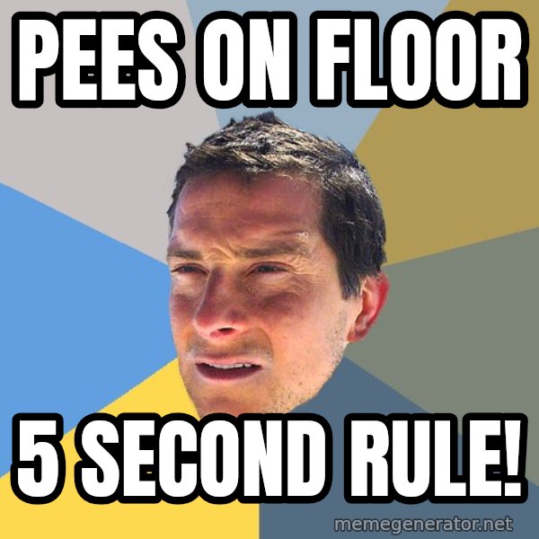 Bear Grylls meme: pees on floor / 5 second rule!