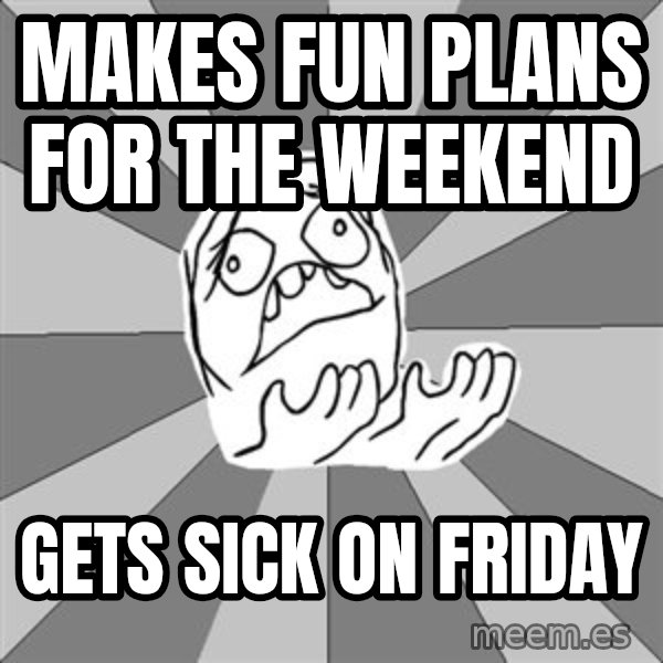 Whyyy??? meme: Makes fun plans for the weekend / gets sick on friday