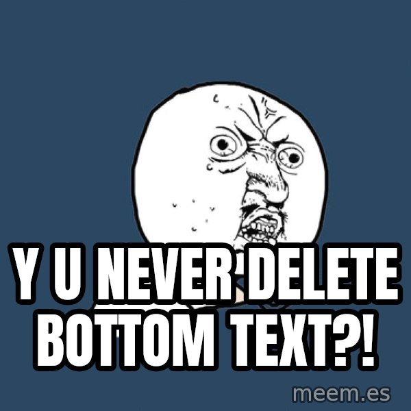 Y U No meme: y u never delete bottom text?!