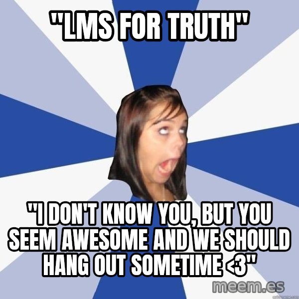 Annoying Facebook Girl meme: "LMS for truth" / "i don't know you, but you seem awesome and we should hang out sometime <3"