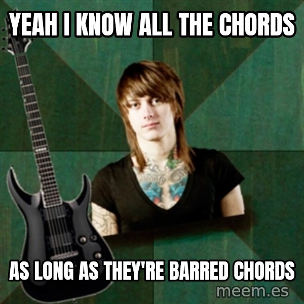 Progressive Guitarist meme: Yeah i know all the chords / as long as they're barred chords