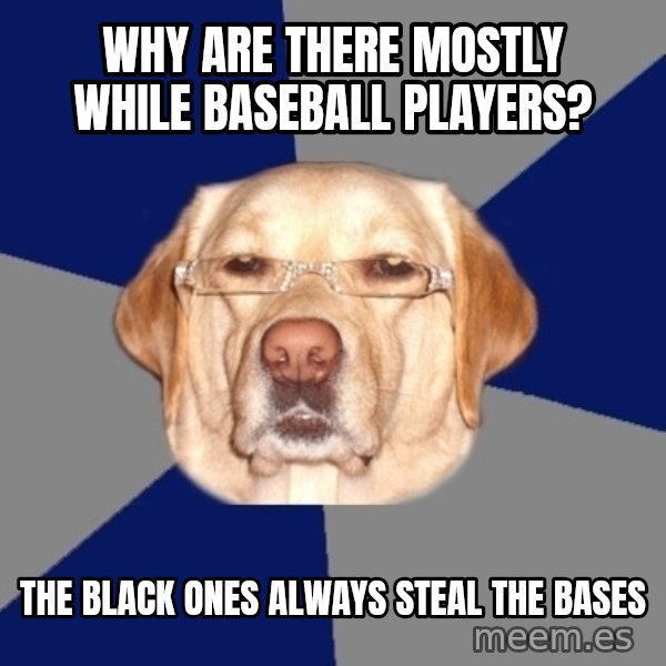 Racist Dog meme: Why are there mostly while baseball players? / The black ones always steal the bases