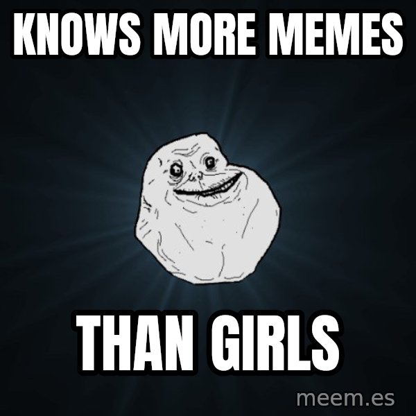 Forever Alone meme: Knows more memes / Than girls
